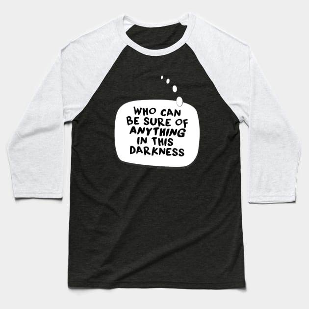 Who can be sure of anything in this darkness. Baseball T-Shirt by LanaBanana